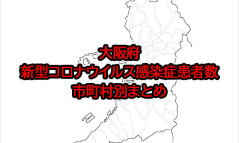 大阪府「新型コロナウイルス感染症患者数」市町村別まとめ