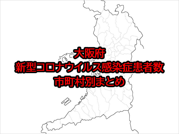 大阪府「新型コロナウイルス感染症患者数」市町村別まとめ