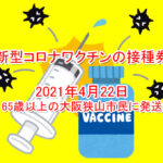 2021年4月22日「新型コロナワクチンの接種券」が65歳以上の大阪狭山市民に発送