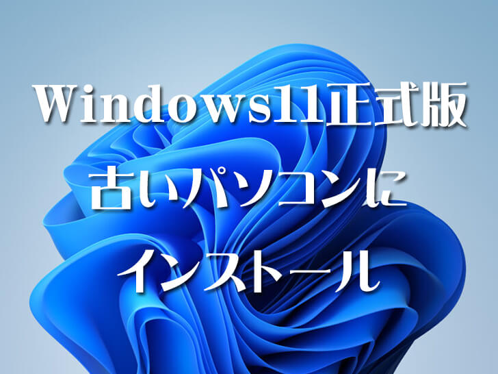 Windows11正式版を古いパソコンにインストール