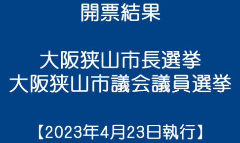 【開票結果】大阪狭山市長選挙・大阪狭山市議会議員一般選挙（2023年4月23日執行）
