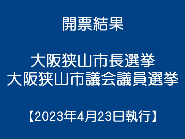 【開票結果】大阪狭山市長選挙・大阪狭山市議会議員一般選挙（2023年4月23日執行）